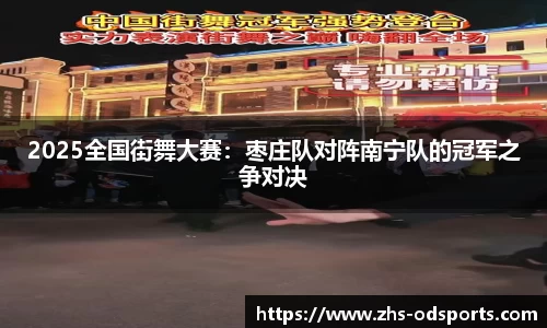 2025全国街舞大赛：枣庄队对阵南宁队的冠军之争对决