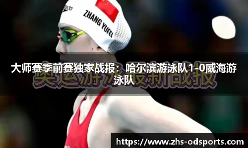 大师赛季前赛独家战报：哈尔滨游泳队1-0威海游泳队