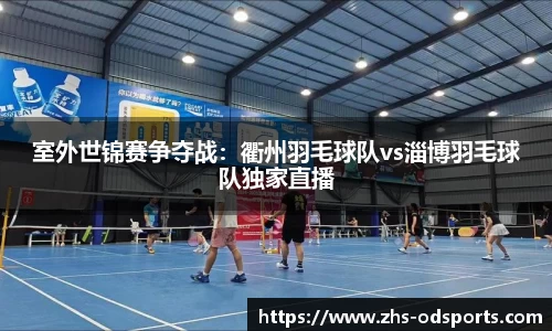 室外世锦赛争夺战：衢州羽毛球队vs淄博羽毛球队独家直播
