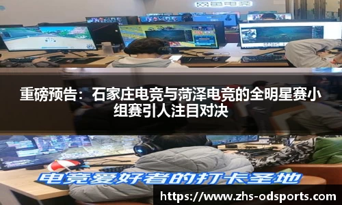 重磅预告：石家庄电竞与菏泽电竞的全明星赛小组赛引人注目对决