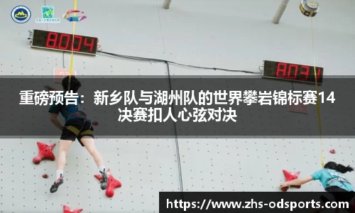 重磅预告：新乡队与湖州队的世界攀岩锦标赛14决赛扣人心弦对决
